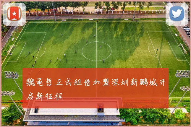 魏黾哲正式租借加盟深圳新鹏城开启新征程