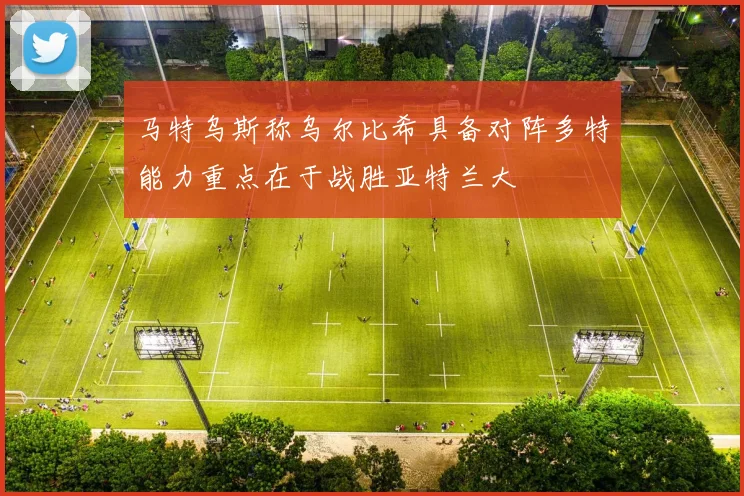 马特乌斯称乌尔比希具备对阵多特能力重点在于战胜亚特兰大