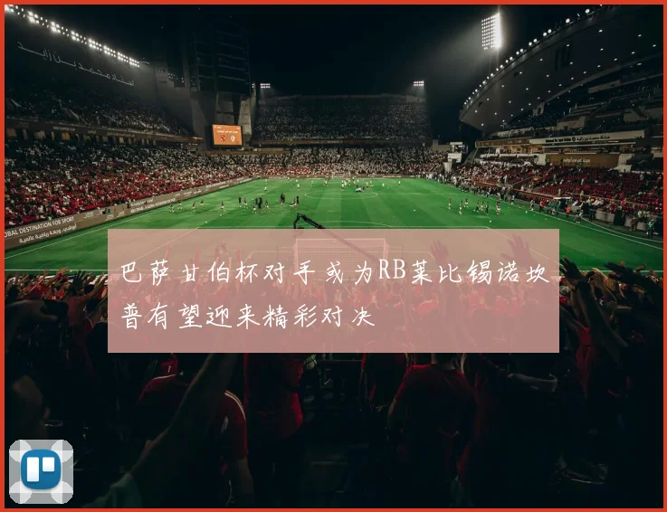 巴萨甘伯杯对手或为RB莱比锡诺坎普有望迎来精彩对决