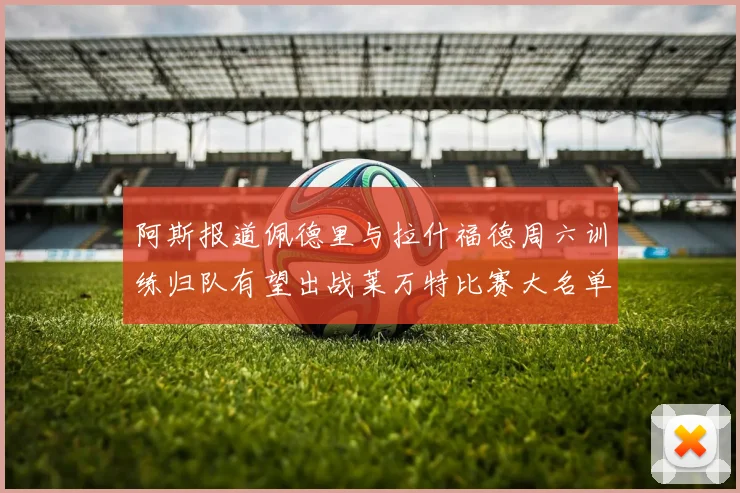 阿斯报道佩德里与拉什福德周六训练归队有望出战莱万特比赛大名单