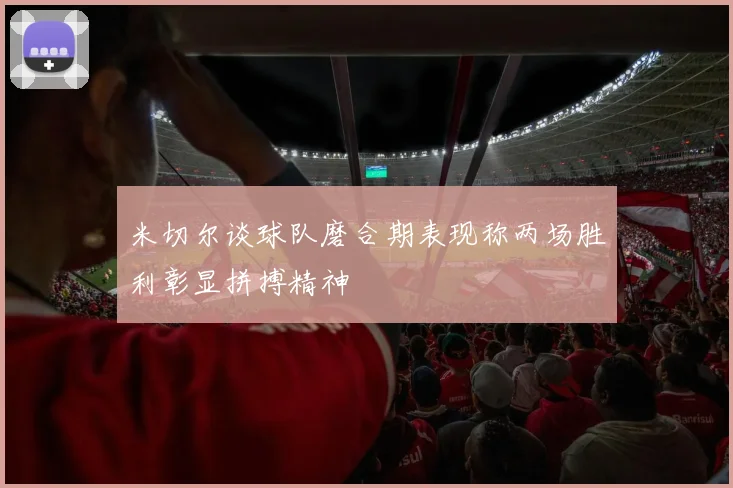 米切尔谈球队磨合期表现称两场胜利彰显拼搏精神