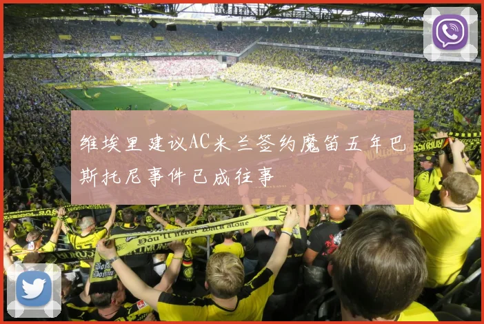 维埃里建议AC米兰签约魔笛五年巴斯托尼事件已成往事