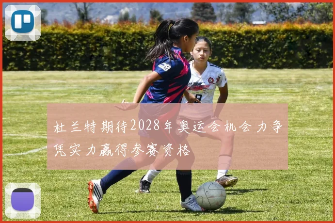 杜兰特期待2028年奥运会机会力争凭实力赢得参赛资格