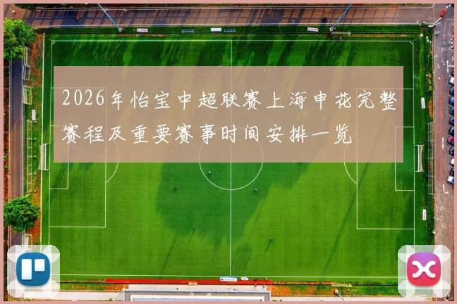 2026年怡宝中超联赛上海申花完整赛程及重要赛事时间安排一览