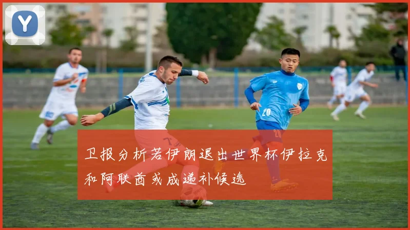 卫报分析若伊朗退出世界杯伊拉克和阿联酋或成递补候选