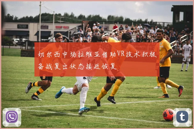 切尔西中场拉维亚借助VR技术积极备战复出状态接近恢复