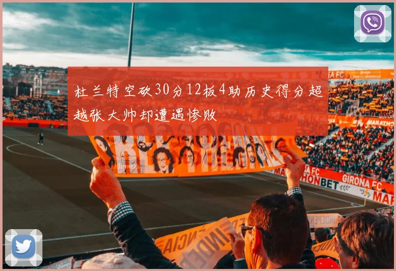 杜兰特空砍30分12板4助历史得分超越张大帅却遭遇惨败