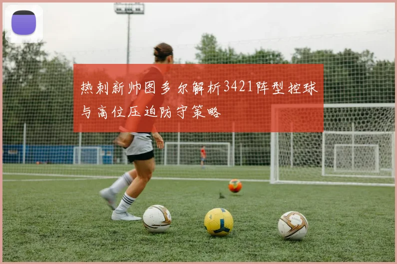 热刺新帅图多尔解析3421阵型控球与高位压迫防守策略